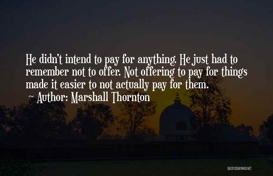 Marshall Thornton Quotes: He Didn't Intend To Pay For Anything. He Just Had To Remember Not To Offer. Not Offering To Pay For