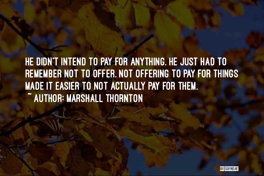 Marshall Thornton Quotes: He Didn't Intend To Pay For Anything. He Just Had To Remember Not To Offer. Not Offering To Pay For