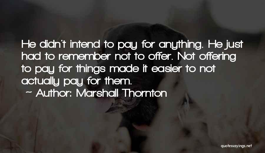 Marshall Thornton Quotes: He Didn't Intend To Pay For Anything. He Just Had To Remember Not To Offer. Not Offering To Pay For