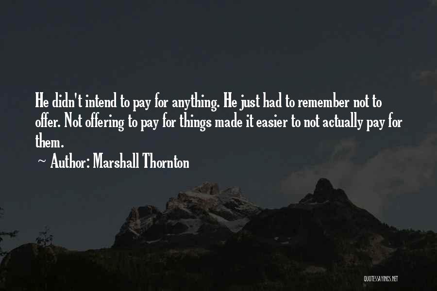 Marshall Thornton Quotes: He Didn't Intend To Pay For Anything. He Just Had To Remember Not To Offer. Not Offering To Pay For