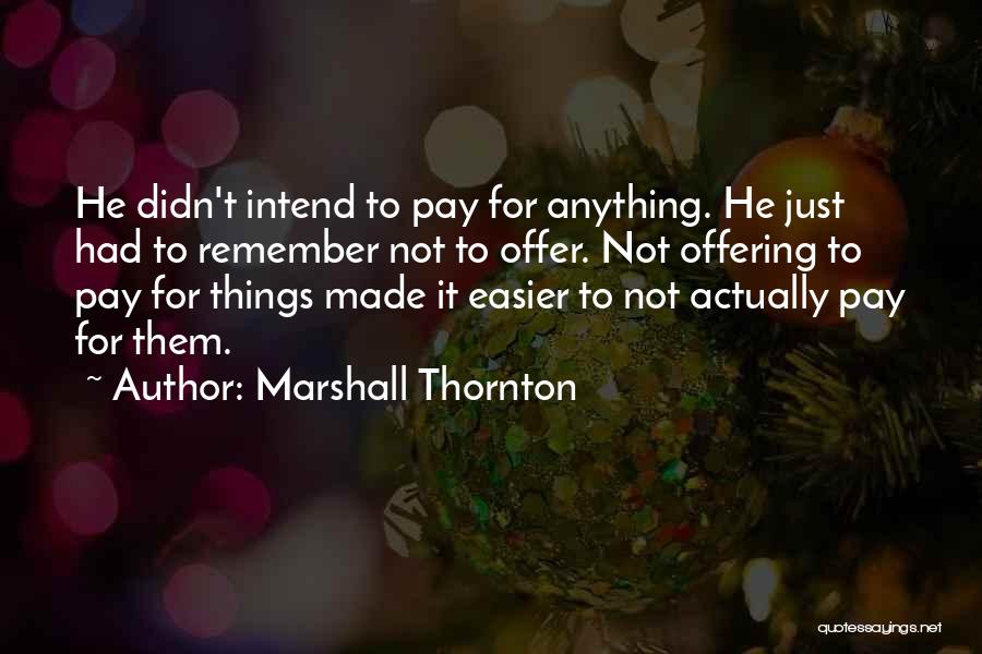 Marshall Thornton Quotes: He Didn't Intend To Pay For Anything. He Just Had To Remember Not To Offer. Not Offering To Pay For