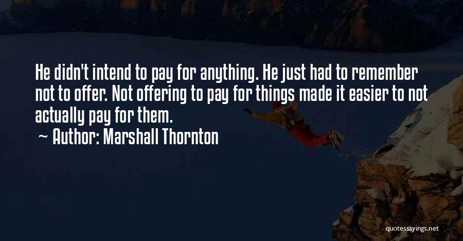 Marshall Thornton Quotes: He Didn't Intend To Pay For Anything. He Just Had To Remember Not To Offer. Not Offering To Pay For