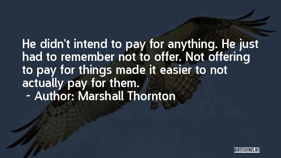 Marshall Thornton Quotes: He Didn't Intend To Pay For Anything. He Just Had To Remember Not To Offer. Not Offering To Pay For