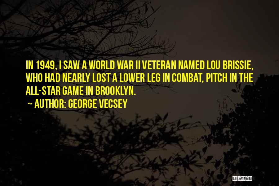 George Vecsey Quotes: In 1949, I Saw A World War Ii Veteran Named Lou Brissie, Who Had Nearly Lost A Lower Leg In