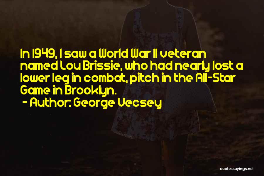 George Vecsey Quotes: In 1949, I Saw A World War Ii Veteran Named Lou Brissie, Who Had Nearly Lost A Lower Leg In