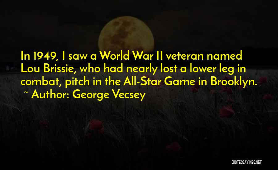 George Vecsey Quotes: In 1949, I Saw A World War Ii Veteran Named Lou Brissie, Who Had Nearly Lost A Lower Leg In