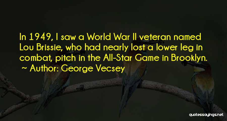 George Vecsey Quotes: In 1949, I Saw A World War Ii Veteran Named Lou Brissie, Who Had Nearly Lost A Lower Leg In