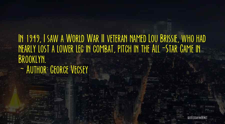 George Vecsey Quotes: In 1949, I Saw A World War Ii Veteran Named Lou Brissie, Who Had Nearly Lost A Lower Leg In