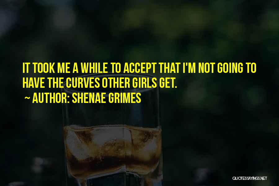 Shenae Grimes Quotes: It Took Me A While To Accept That I'm Not Going To Have The Curves Other Girls Get.