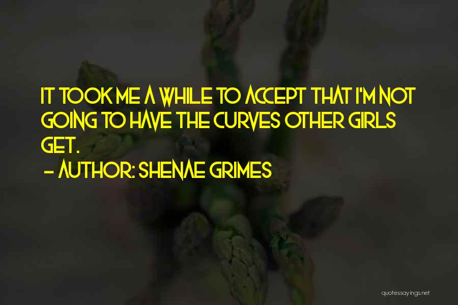 Shenae Grimes Quotes: It Took Me A While To Accept That I'm Not Going To Have The Curves Other Girls Get.