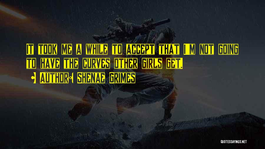 Shenae Grimes Quotes: It Took Me A While To Accept That I'm Not Going To Have The Curves Other Girls Get.