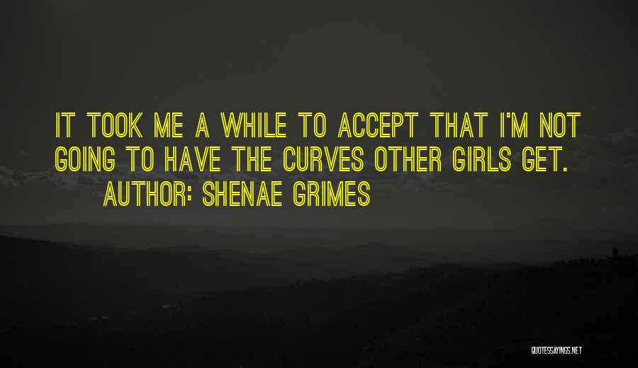 Shenae Grimes Quotes: It Took Me A While To Accept That I'm Not Going To Have The Curves Other Girls Get.