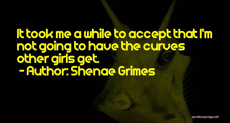 Shenae Grimes Quotes: It Took Me A While To Accept That I'm Not Going To Have The Curves Other Girls Get.