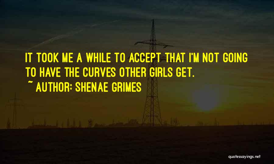 Shenae Grimes Quotes: It Took Me A While To Accept That I'm Not Going To Have The Curves Other Girls Get.