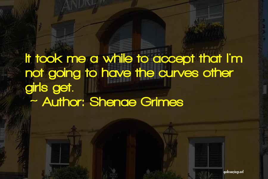 Shenae Grimes Quotes: It Took Me A While To Accept That I'm Not Going To Have The Curves Other Girls Get.