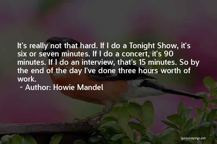 Howie Mandel Quotes: It's Really Not That Hard. If I Do A Tonight Show, It's Six Or Seven Minutes. If I Do A