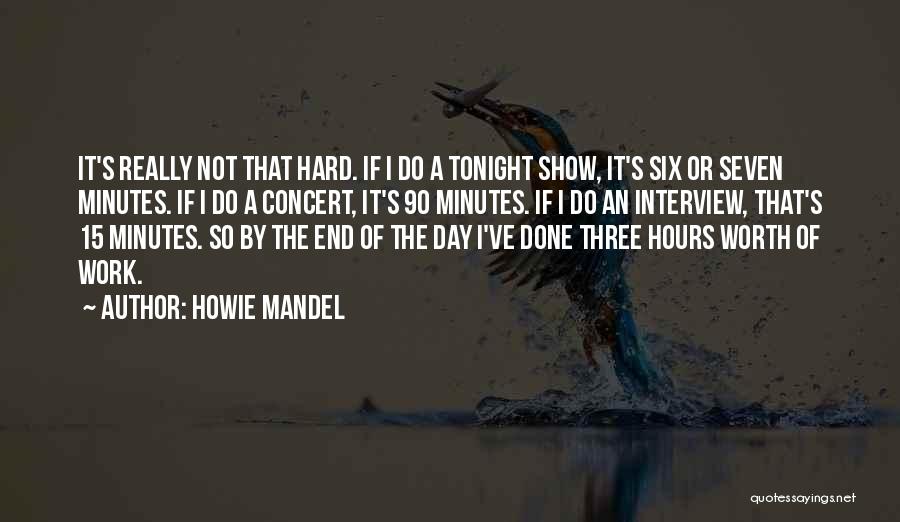 Howie Mandel Quotes: It's Really Not That Hard. If I Do A Tonight Show, It's Six Or Seven Minutes. If I Do A