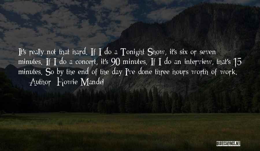 Howie Mandel Quotes: It's Really Not That Hard. If I Do A Tonight Show, It's Six Or Seven Minutes. If I Do A