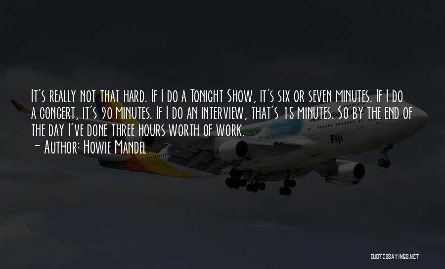 Howie Mandel Quotes: It's Really Not That Hard. If I Do A Tonight Show, It's Six Or Seven Minutes. If I Do A