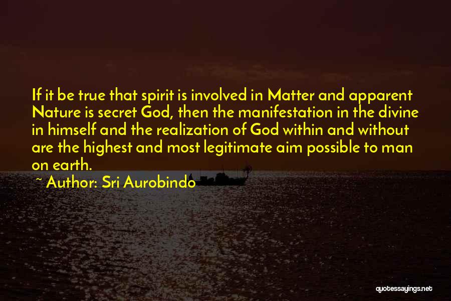 Sri Aurobindo Quotes: If It Be True That Spirit Is Involved In Matter And Apparent Nature Is Secret God, Then The Manifestation In