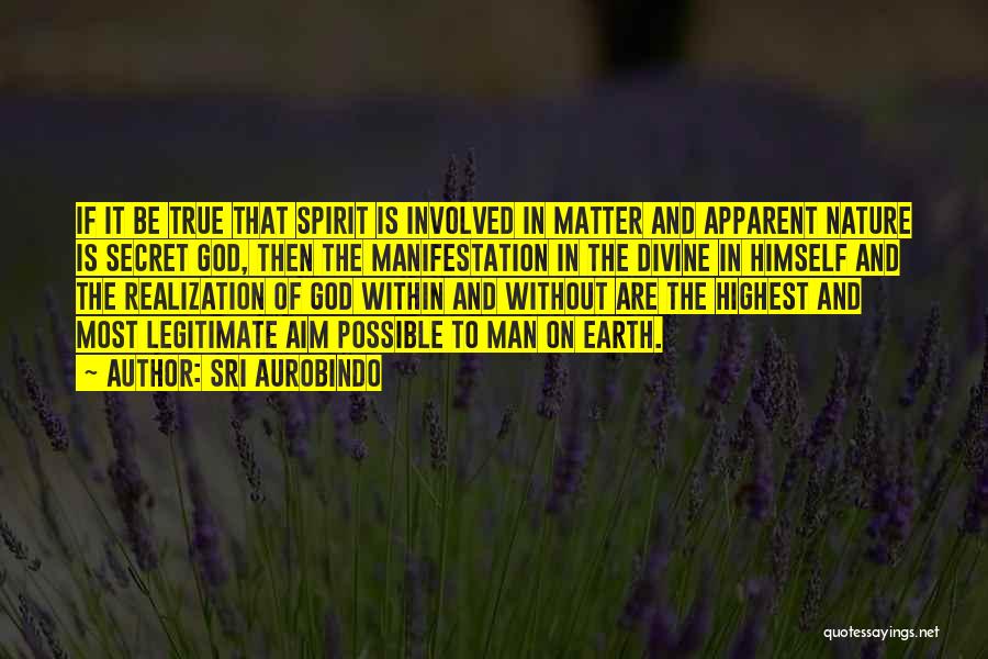 Sri Aurobindo Quotes: If It Be True That Spirit Is Involved In Matter And Apparent Nature Is Secret God, Then The Manifestation In