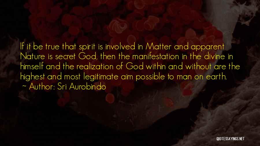 Sri Aurobindo Quotes: If It Be True That Spirit Is Involved In Matter And Apparent Nature Is Secret God, Then The Manifestation In