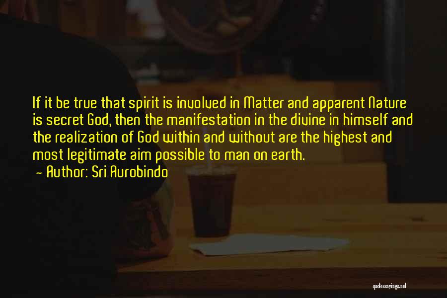 Sri Aurobindo Quotes: If It Be True That Spirit Is Involved In Matter And Apparent Nature Is Secret God, Then The Manifestation In