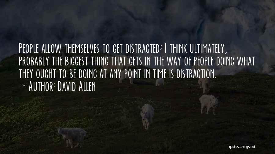 David Allen Quotes: People Allow Themselves To Get Distracted; I Think Ultimately, Probably The Biggest Thing That Gets In The Way Of People