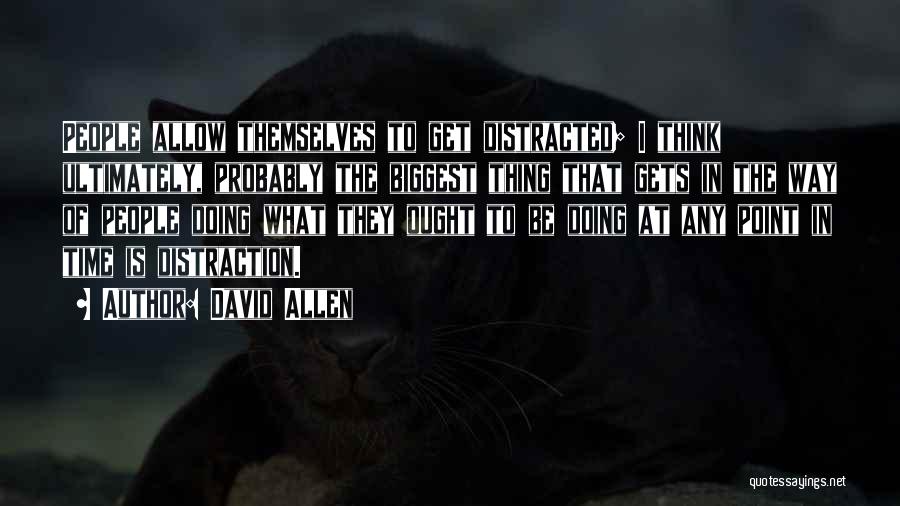 David Allen Quotes: People Allow Themselves To Get Distracted; I Think Ultimately, Probably The Biggest Thing That Gets In The Way Of People