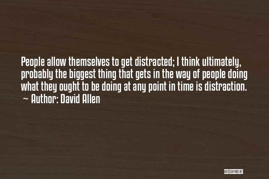 David Allen Quotes: People Allow Themselves To Get Distracted; I Think Ultimately, Probably The Biggest Thing That Gets In The Way Of People
