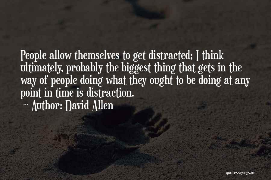 David Allen Quotes: People Allow Themselves To Get Distracted; I Think Ultimately, Probably The Biggest Thing That Gets In The Way Of People