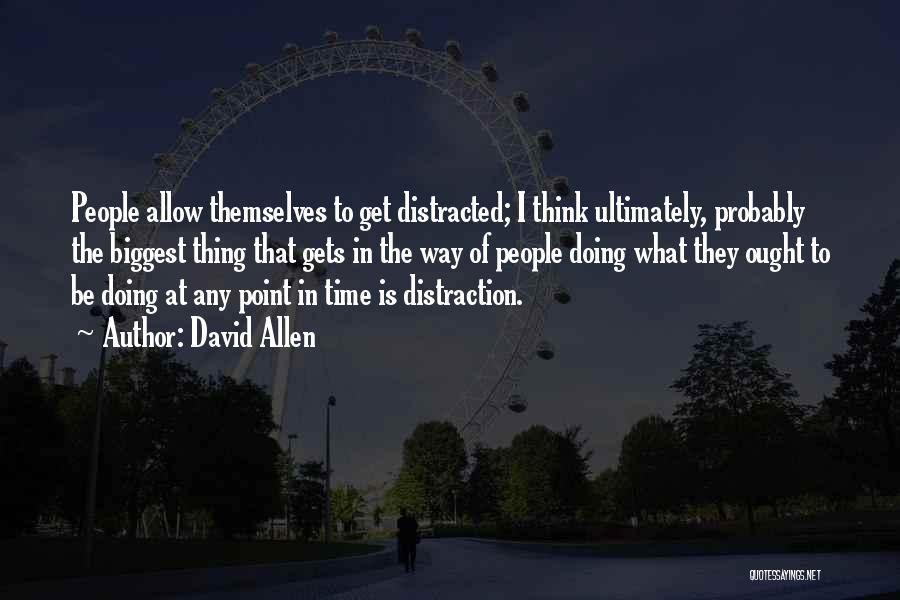 David Allen Quotes: People Allow Themselves To Get Distracted; I Think Ultimately, Probably The Biggest Thing That Gets In The Way Of People