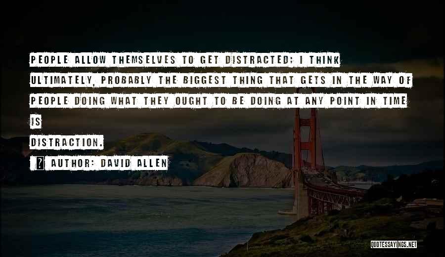 David Allen Quotes: People Allow Themselves To Get Distracted; I Think Ultimately, Probably The Biggest Thing That Gets In The Way Of People