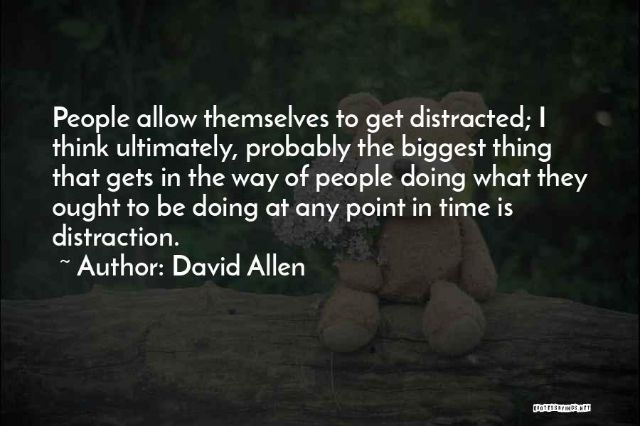 David Allen Quotes: People Allow Themselves To Get Distracted; I Think Ultimately, Probably The Biggest Thing That Gets In The Way Of People