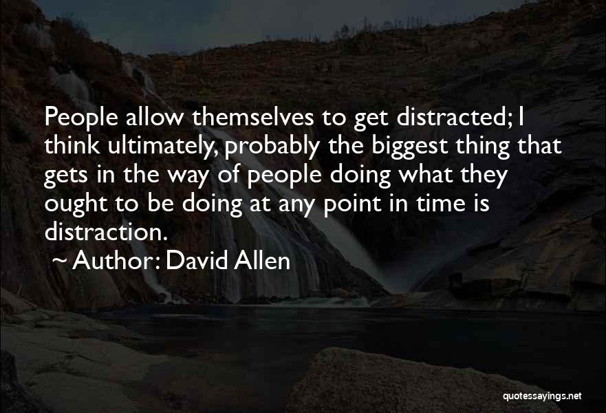 David Allen Quotes: People Allow Themselves To Get Distracted; I Think Ultimately, Probably The Biggest Thing That Gets In The Way Of People