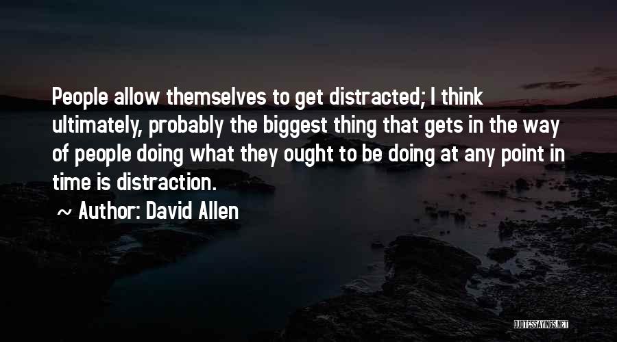 David Allen Quotes: People Allow Themselves To Get Distracted; I Think Ultimately, Probably The Biggest Thing That Gets In The Way Of People