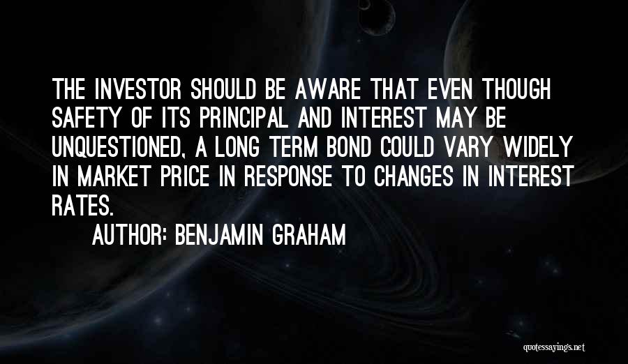 Benjamin Graham Quotes: The Investor Should Be Aware That Even Though Safety Of Its Principal And Interest May Be Unquestioned, A Long Term