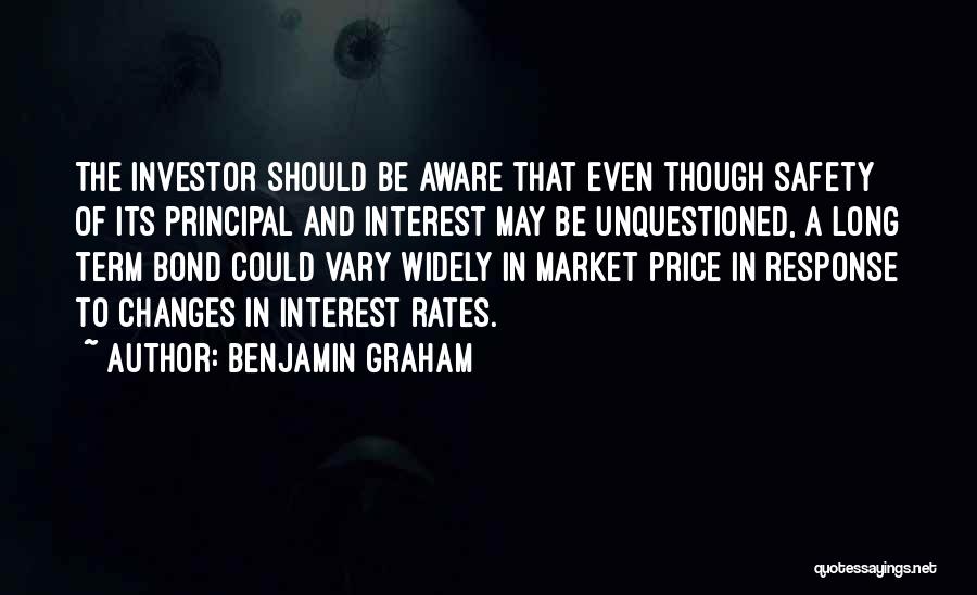 Benjamin Graham Quotes: The Investor Should Be Aware That Even Though Safety Of Its Principal And Interest May Be Unquestioned, A Long Term