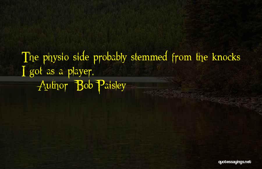 Bob Paisley Quotes: The Physio Side Probably Stemmed From The Knocks I Got As A Player.