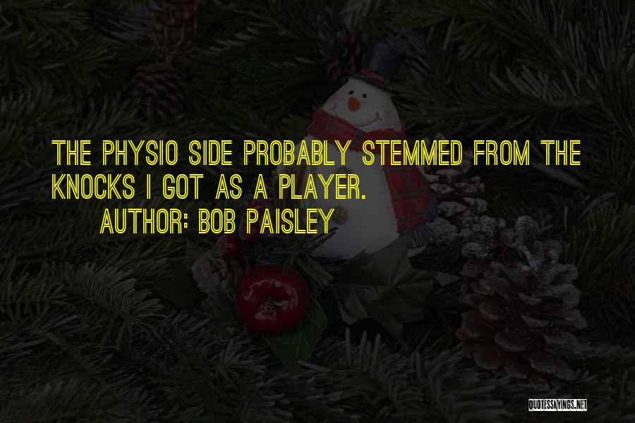 Bob Paisley Quotes: The Physio Side Probably Stemmed From The Knocks I Got As A Player.