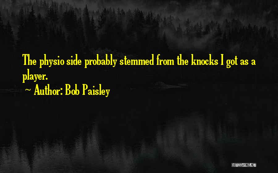 Bob Paisley Quotes: The Physio Side Probably Stemmed From The Knocks I Got As A Player.