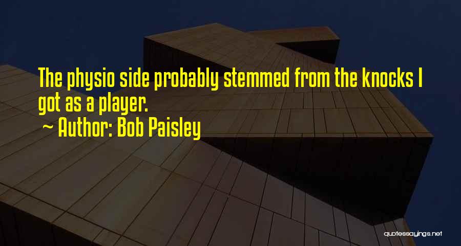 Bob Paisley Quotes: The Physio Side Probably Stemmed From The Knocks I Got As A Player.