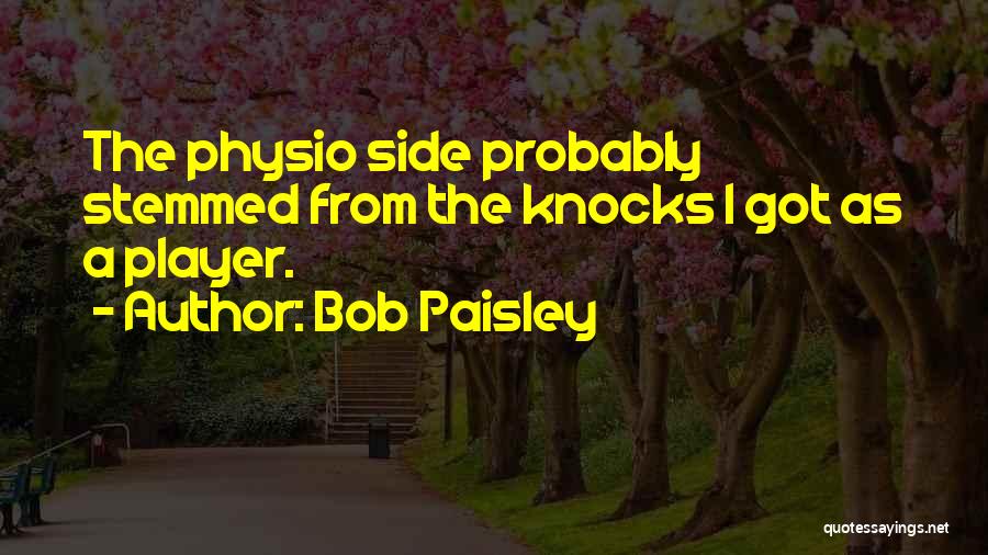 Bob Paisley Quotes: The Physio Side Probably Stemmed From The Knocks I Got As A Player.