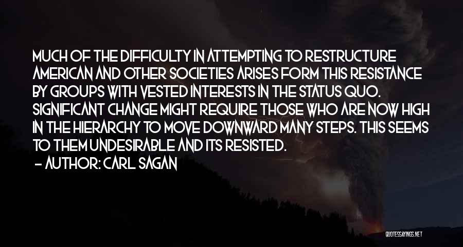 Carl Sagan Quotes: Much Of The Difficulty In Attempting To Restructure American And Other Societies Arises Form This Resistance By Groups With Vested