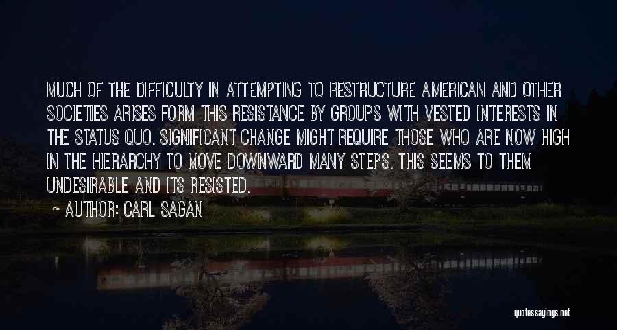 Carl Sagan Quotes: Much Of The Difficulty In Attempting To Restructure American And Other Societies Arises Form This Resistance By Groups With Vested