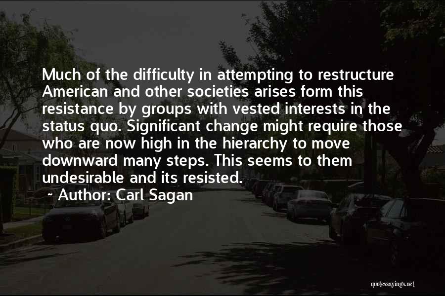 Carl Sagan Quotes: Much Of The Difficulty In Attempting To Restructure American And Other Societies Arises Form This Resistance By Groups With Vested