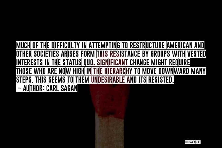 Carl Sagan Quotes: Much Of The Difficulty In Attempting To Restructure American And Other Societies Arises Form This Resistance By Groups With Vested