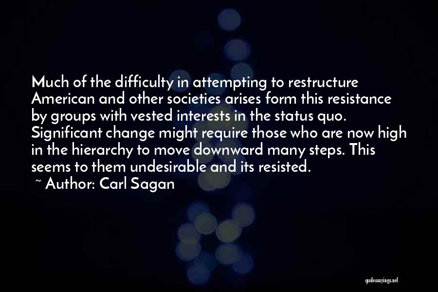 Carl Sagan Quotes: Much Of The Difficulty In Attempting To Restructure American And Other Societies Arises Form This Resistance By Groups With Vested