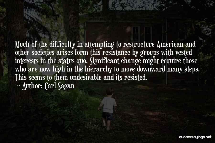 Carl Sagan Quotes: Much Of The Difficulty In Attempting To Restructure American And Other Societies Arises Form This Resistance By Groups With Vested