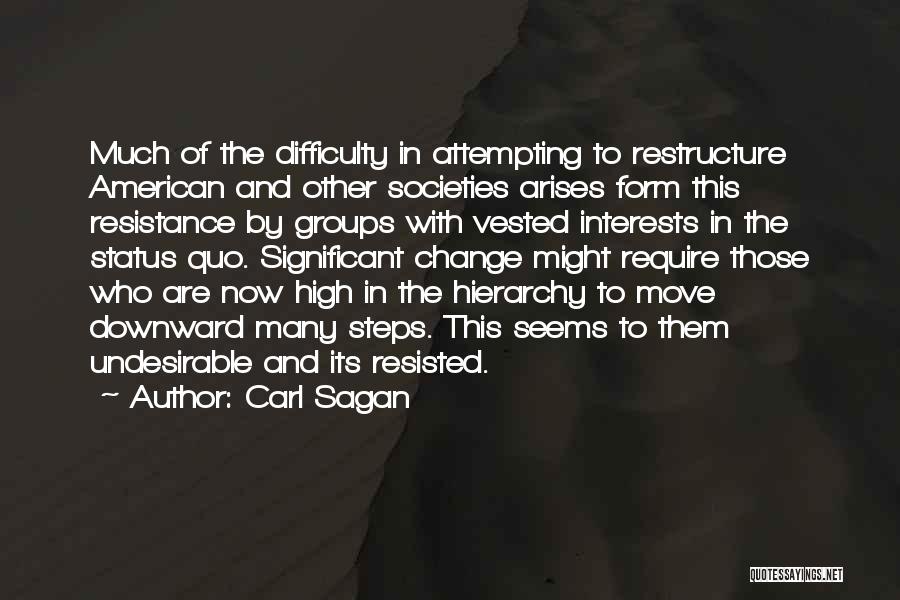 Carl Sagan Quotes: Much Of The Difficulty In Attempting To Restructure American And Other Societies Arises Form This Resistance By Groups With Vested